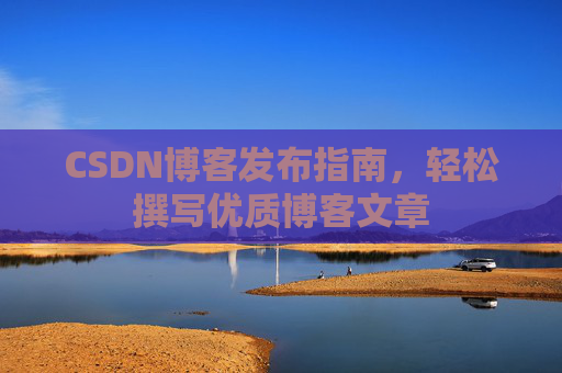 CSDN博客发布指南，轻松撰写优质博客文章